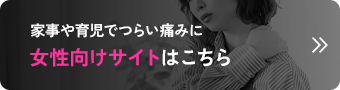 家事や育児でつらい痛みに 女性向けサイトはこちら