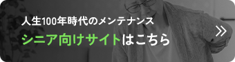 人生100年時代のメンテナンス シニア向けサイトはこちら